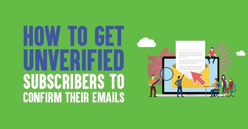 How To Get Unverified Subscribers To Confirm Their Emails in 2022