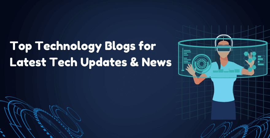 11 Best Technology Blogs to Follow for Latest Tech News & Updates 